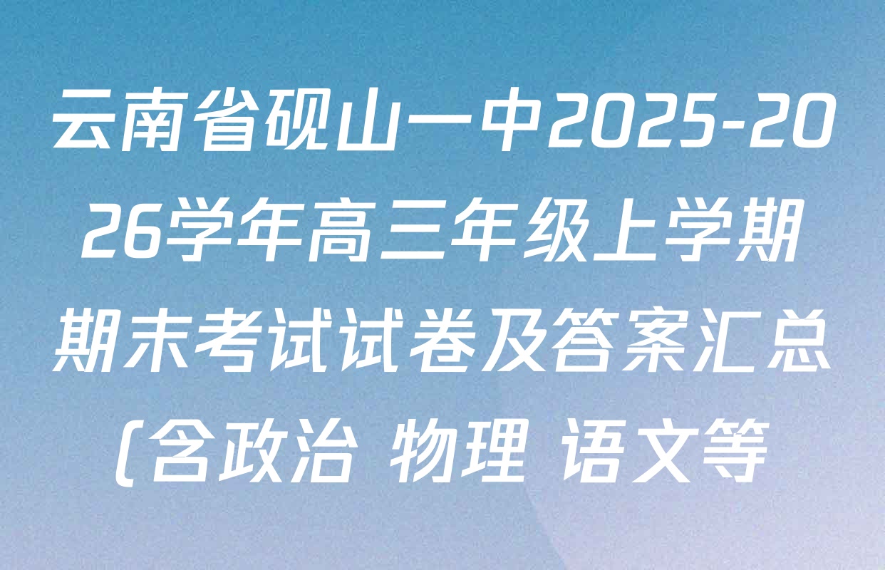 云南省砚山一中2025-2026学年高三年级上学期期末考试试卷及答案汇总(含政治 物理 语文等) 云南省砚山一中2025-2026学年高三年级上学期期末考试试卷及答案汇总(含政治 物理 语文等)